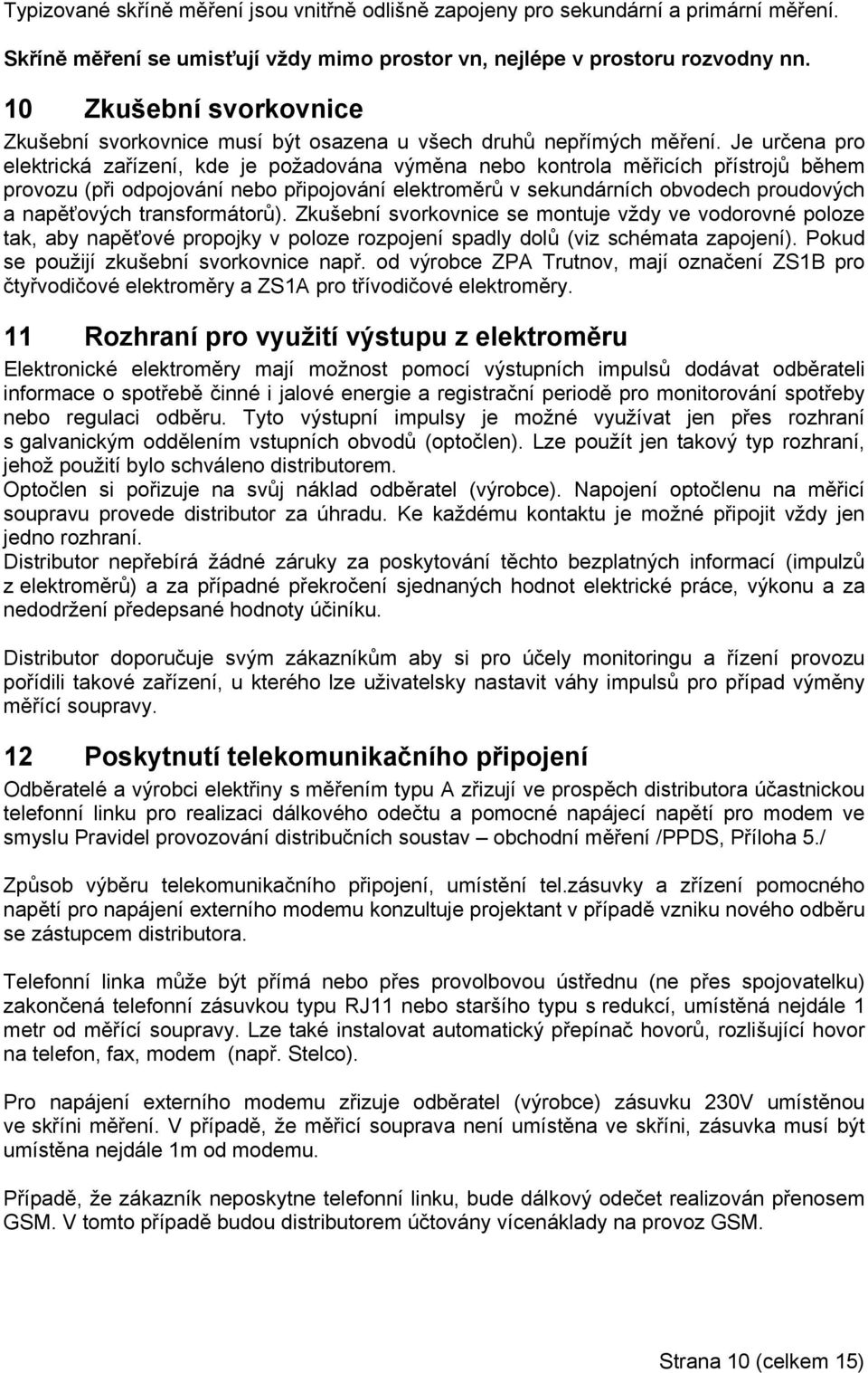 Je určena pro elektrická zařízení, kde je požadována výměna nebo kontrola měřicích přístrojů během provozu (při odpojování nebo připojování elektroměrů v sekundárních obvodech proudových a napěťových
