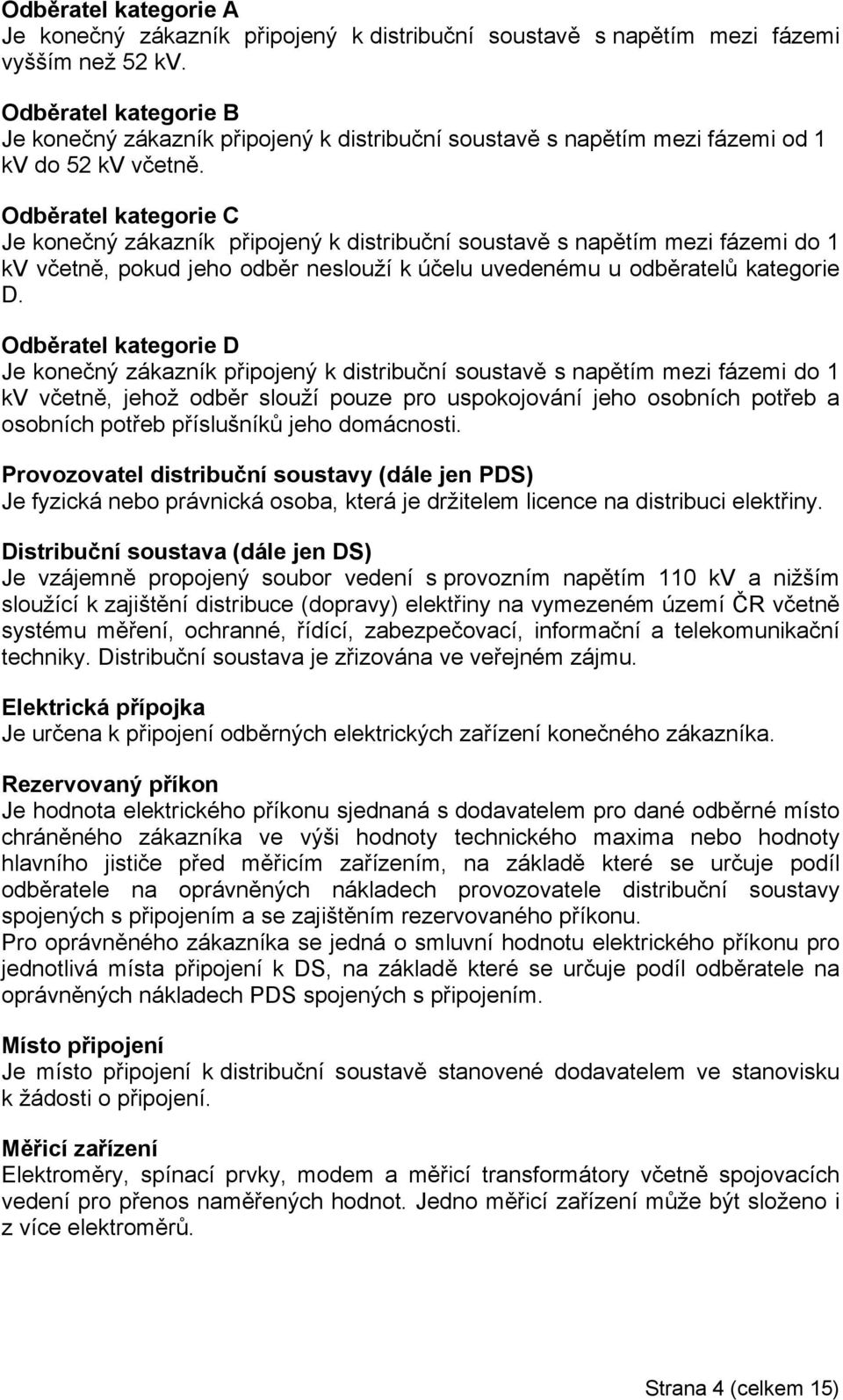 Odběratel kategorie C Je konečný zákazník připojený k distribuční soustavě s napětím mezi fázemi do 1 kv včetně, pokud jeho odběr neslouží k účelu uvedenému u odběratelů kategorie D.