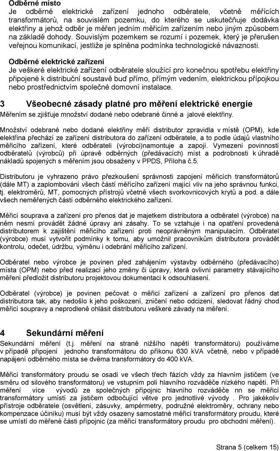 Odběrné elektrické zařízení Je veškeré elektrické zařízení odběratele sloužící pro konečnou spotřebu elektřiny připojené k distribuční soustavě buď přímo, přímým vedením, elektrickou přípojkou nebo