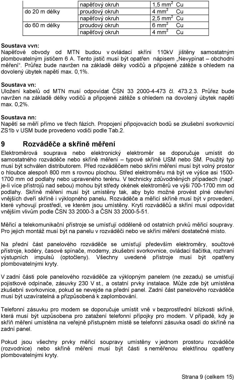 Průřez bude navržen na základě délky vodičů a připojené zátěže s ohledem na dovolený úbytek napětí max. 0,1%. Soustava vn: Uložení kabelů od MTN musí odpovídat ČSN 33