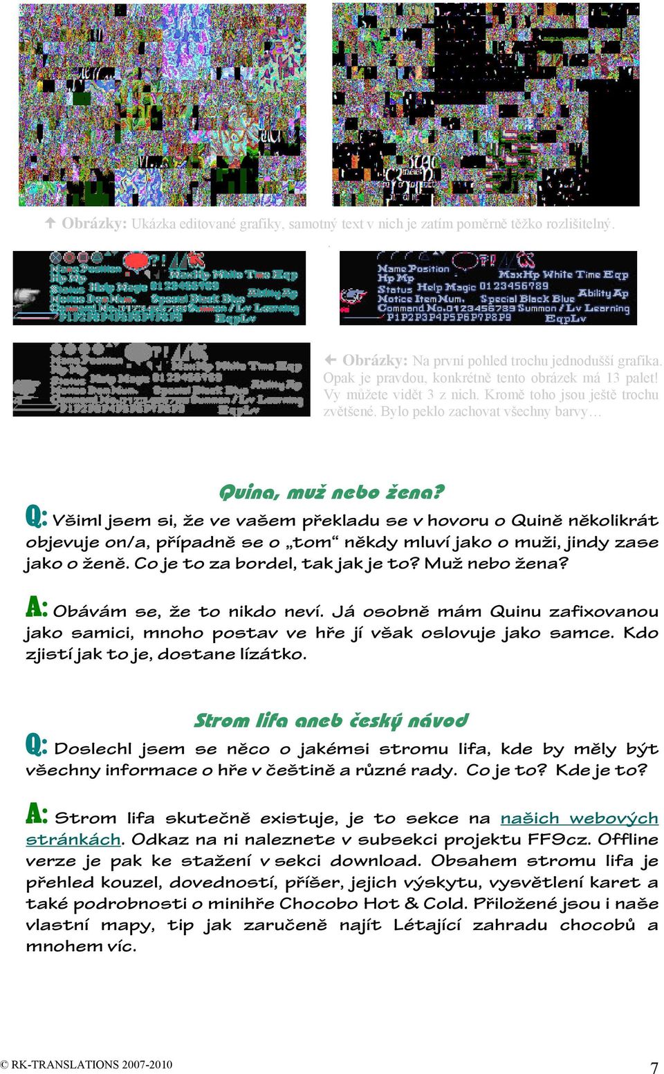 Q: Všiml jsem si, že ve vašem překladu se v hovoru o Quině několikrát objevuje on/a, případně se o tom někdy mluví jako o muži, jindy zase jako o ženě. Co je to za bordel, tak jak je to?