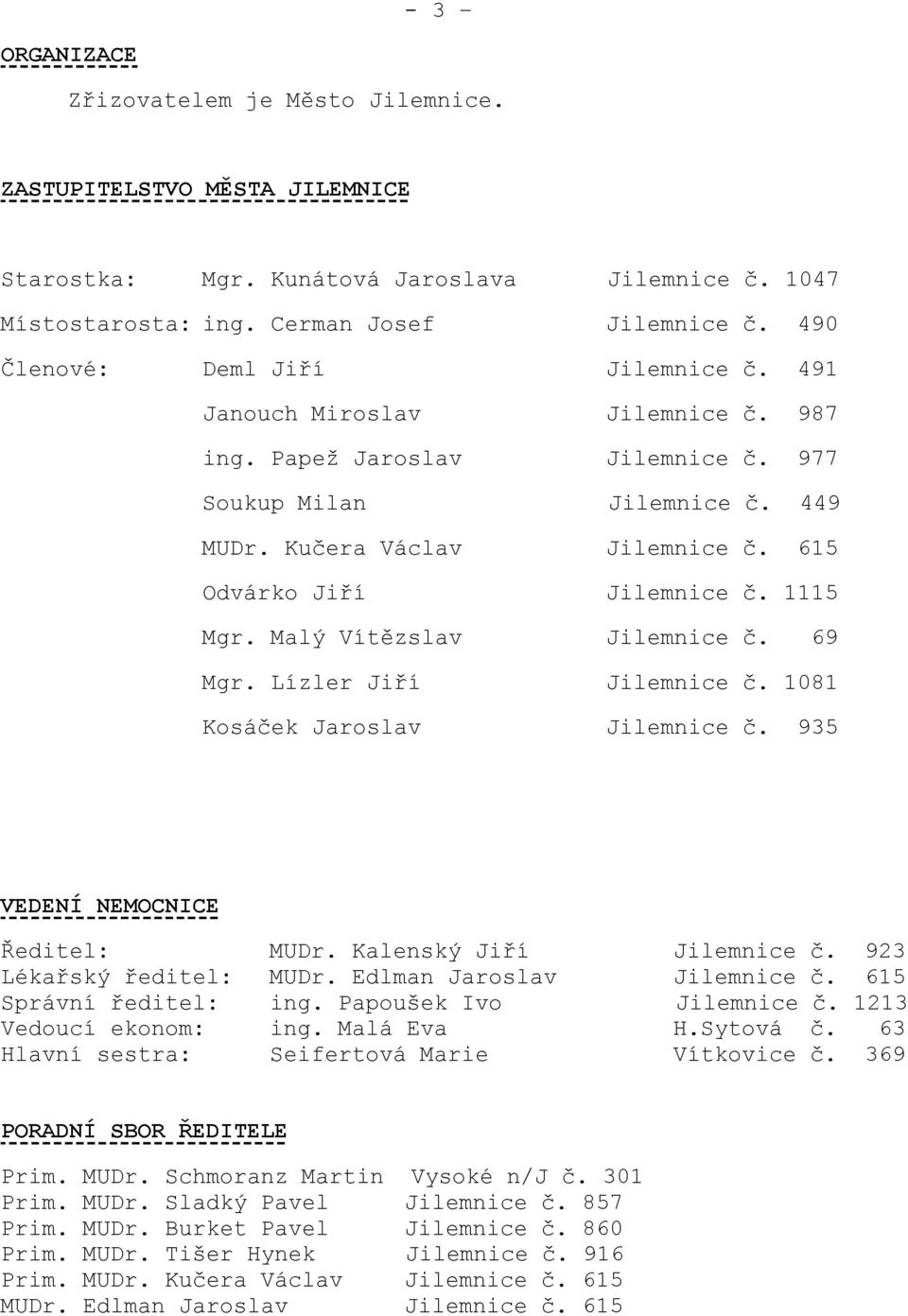 615 Odvárko Jiří Jilemnice č. 1115 Mgr. Malý Vítězslav Jilemnice č. 69 Mgr. Lízler Jiří Jilemnice č. 1081 Kosáček Jaroslav Jilemnice č. 935 VEDENÍ NEMOCNICE Ředitel: MUDr. Kalenský Jiří Jilemnice č.