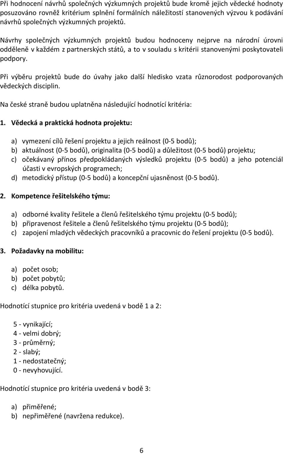 Návrhy společných výzkumných projektů budou hodnoceny nejprve na národní úrovni odděleně v každém z partnerských států, a to v souladu s kritérii stanovenými poskytovateli podpory.