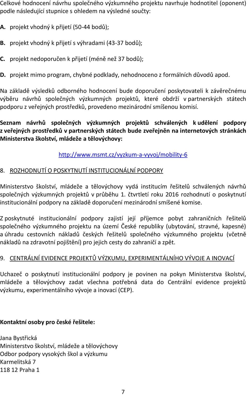 Na základě výsledků odborného hodnocení bude doporučení poskytovateli k závěrečnému výběru návrhů společných výzkumných projektů, které obdrží v partnerských státech podporu z veřejných prostředků,