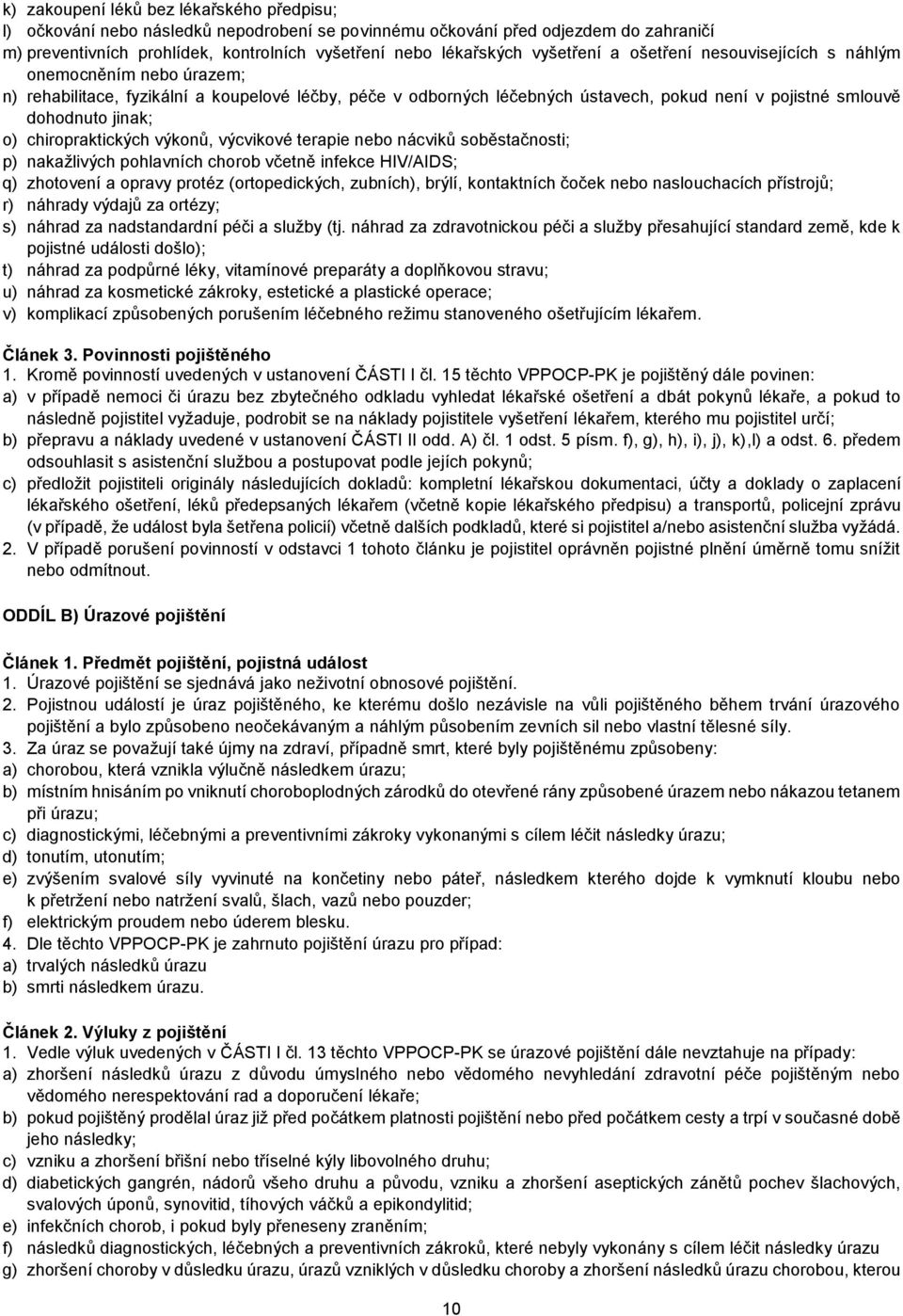 jinak; o) chiropraktických výkonů, výcvikové terapie nebo nácviků soběstačnosti; p) nakažlivých pohlavních chorob včetně infekce HIV/AIDS; q) zhotovení a opravy protéz (ortopedických, zubních),