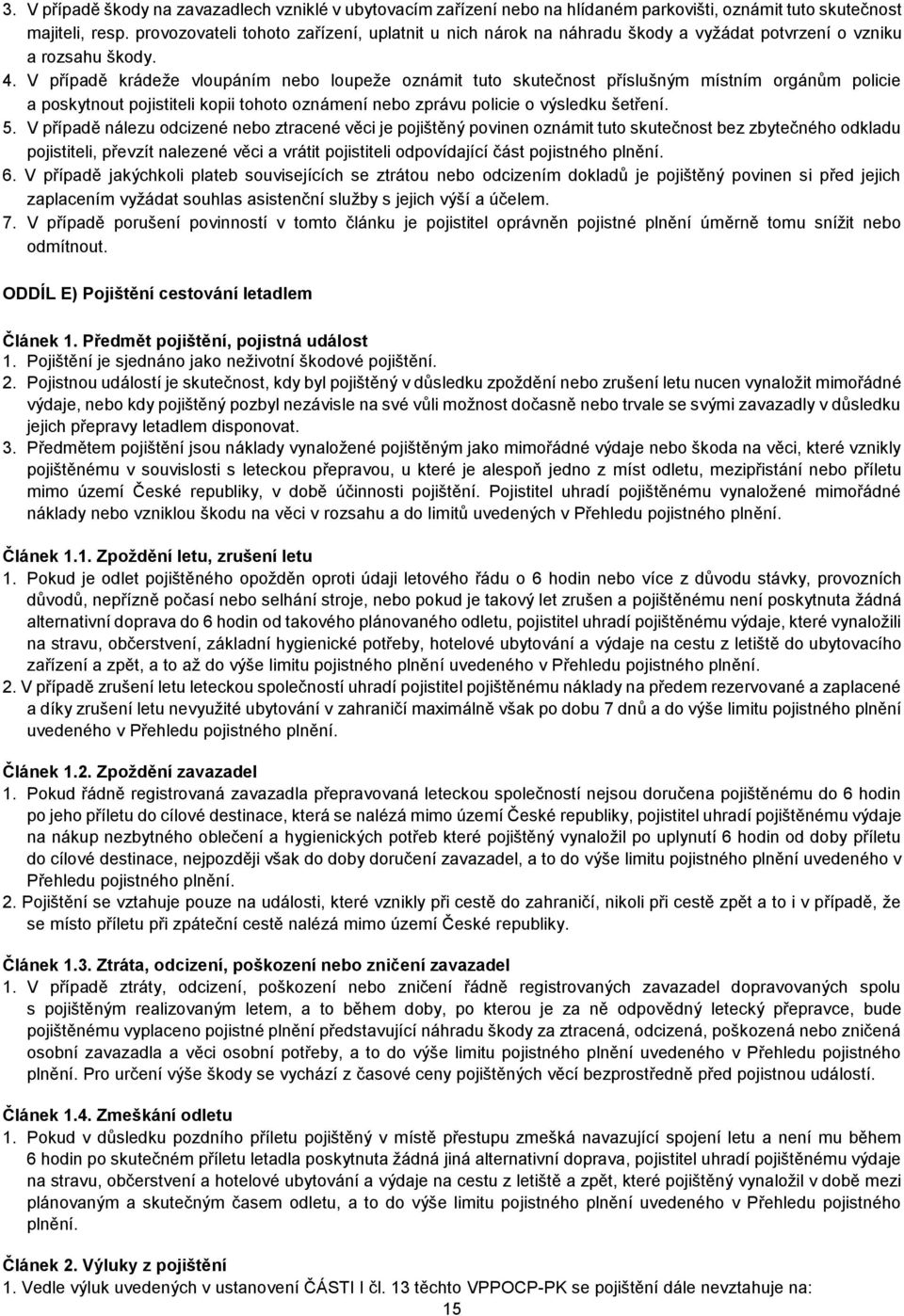 V případě krádeže vloupáním nebo loupeže oznámit tuto skutečnost příslušným místním orgánům policie a poskytnout pojistiteli kopii tohoto oznámení nebo zprávu policie o výsledku šetření. 5.