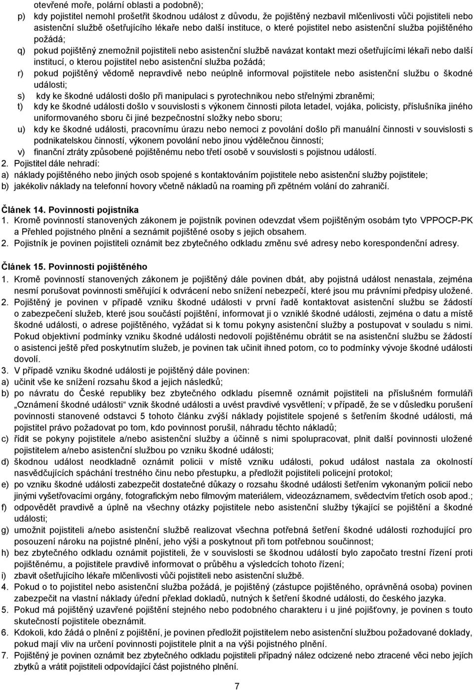 institucí, o kterou pojistitel nebo asistenční služba požádá; r) pokud pojištěný vědomě nepravdivě nebo neúplně informoval pojistitele nebo asistenční službu o škodné události; s) kdy ke škodné