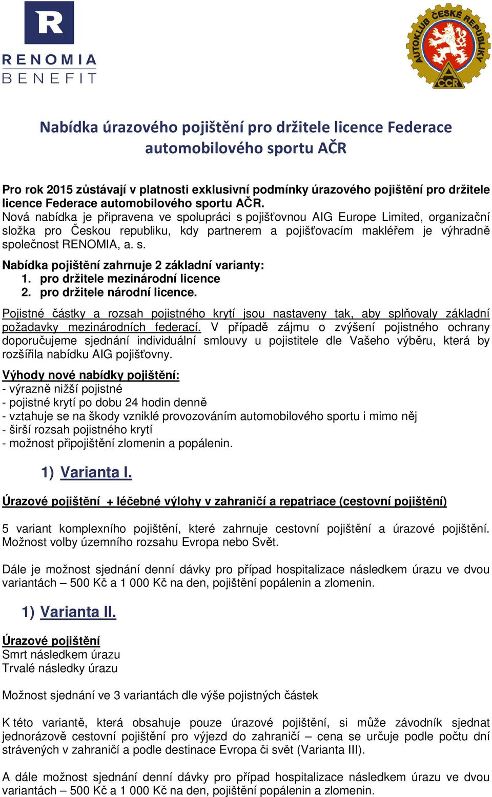 Nová nabídka je připravena ve spolupráci s pojišťovnou AIG Europe Limited, organizační složka pro Českou republiku, kdy partnerem a pojišťovacím makléřem je výhradně společnost RENOMIA, a. s. Nabídka pojištění zahrnuje 2 základní varianty: 1.