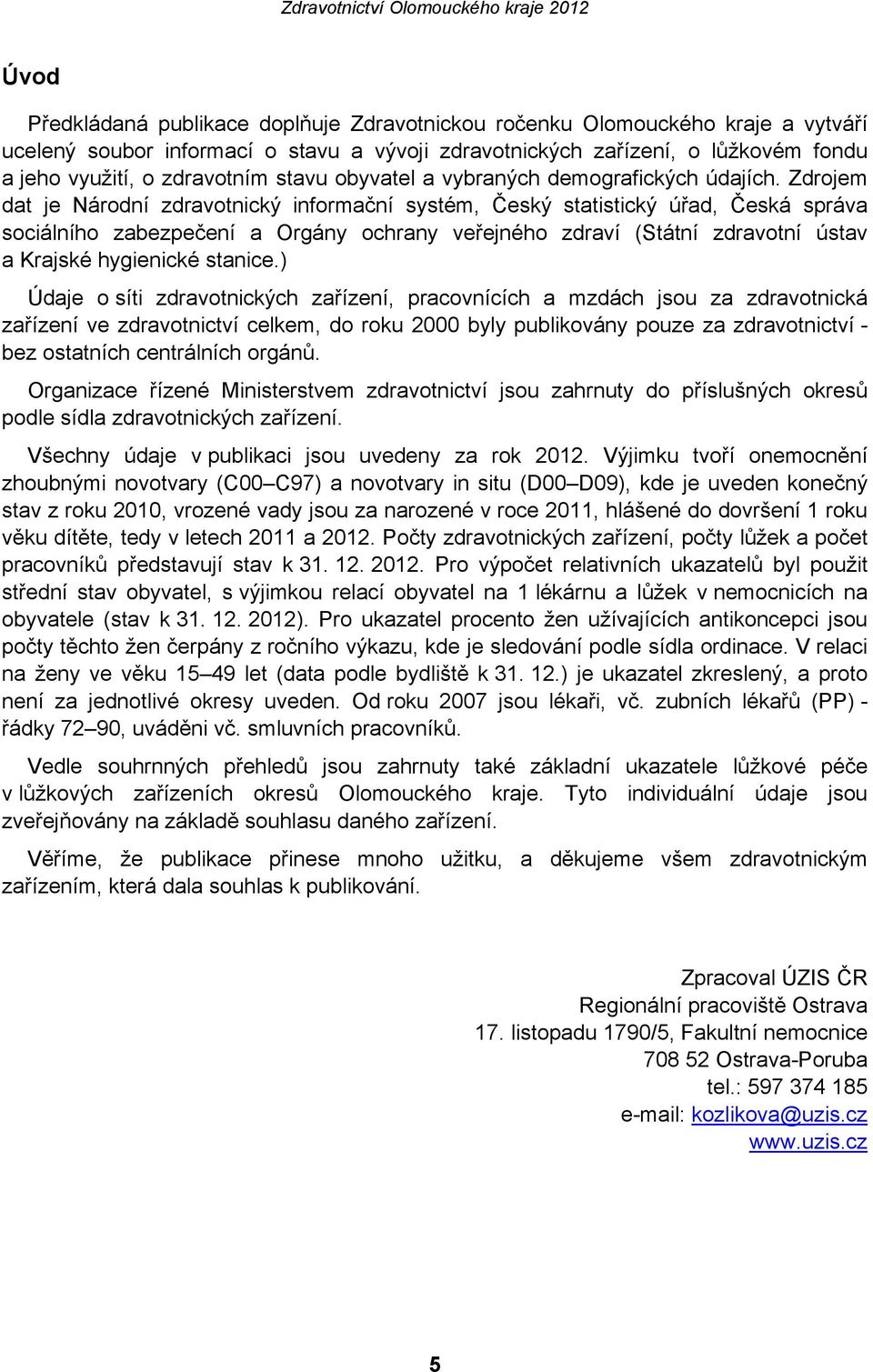 Zdrojem dat je Národní zdravotnický informační systém, Český statistický úřad, Česká správa sociálního zabezpečení a Orgány ochrany veřejného zdraví (Státní zdravotní ústav a Krajské hygienické