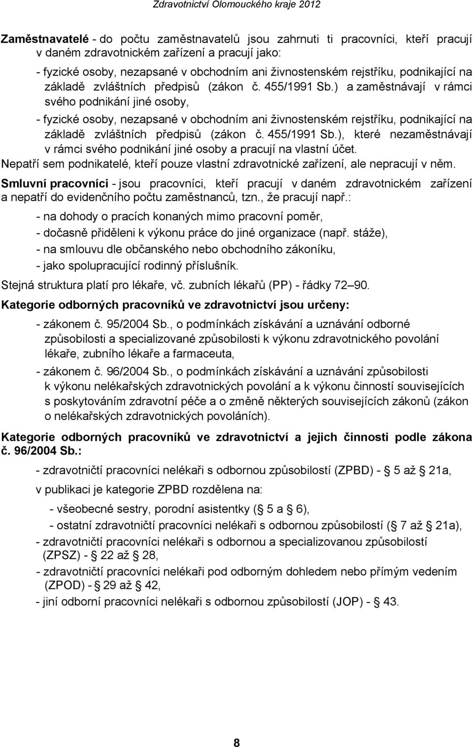 ) a zaměstnávají v rámci svého podnikání jiné osoby, - fyzické osoby, nezapsané v obchodním ani živnostenském rejstříku, ), které nezaměstnávají v rámci svého podnikání jiné osoby a pracují na