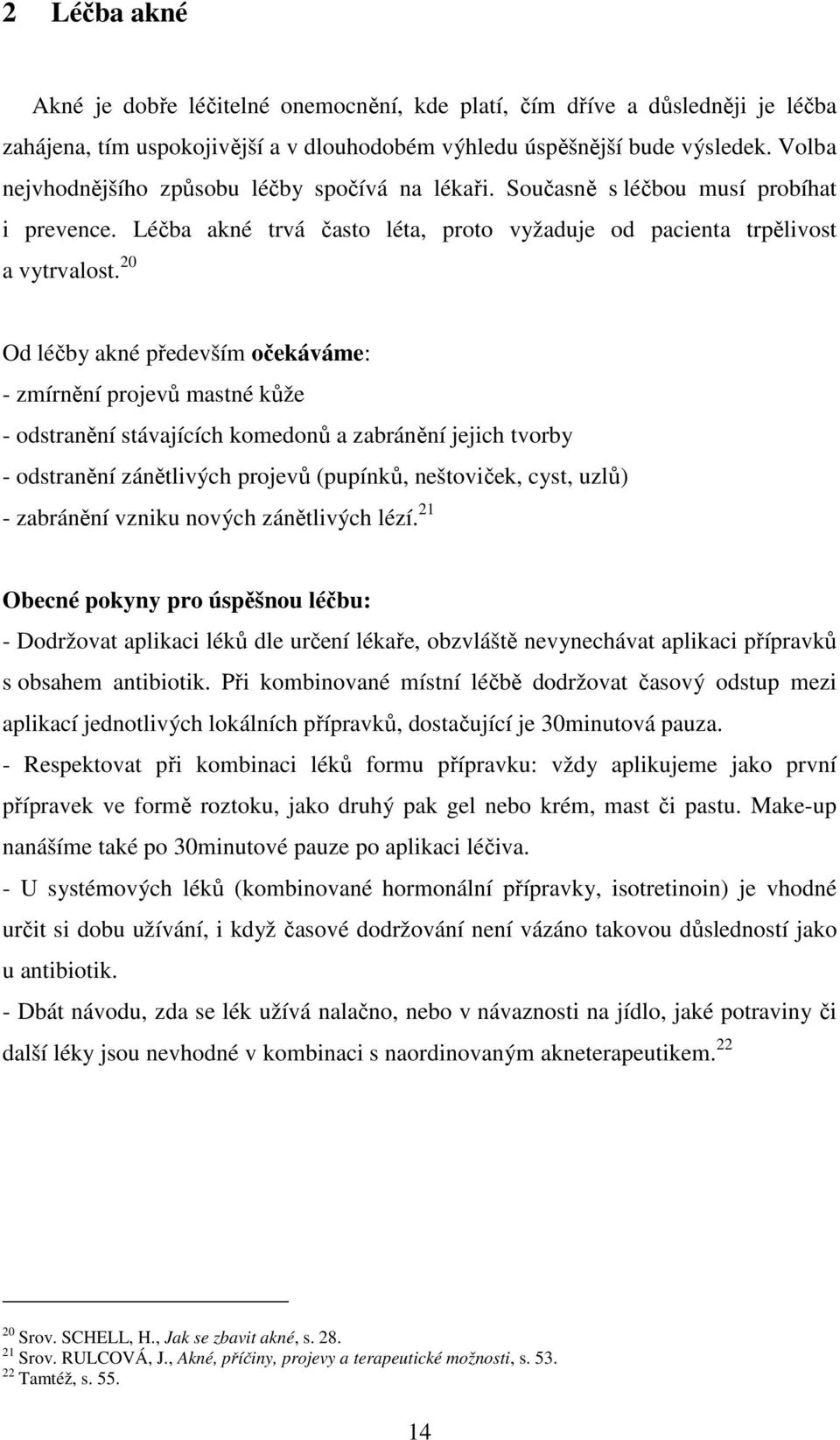 20 Od léčby akné především očekáváme: - zmírnění projevů mastné kůže - odstranění stávajících komedonů a zabránění jejich tvorby - odstranění zánětlivých projevů (pupínků, neštoviček, cyst, uzlů) -