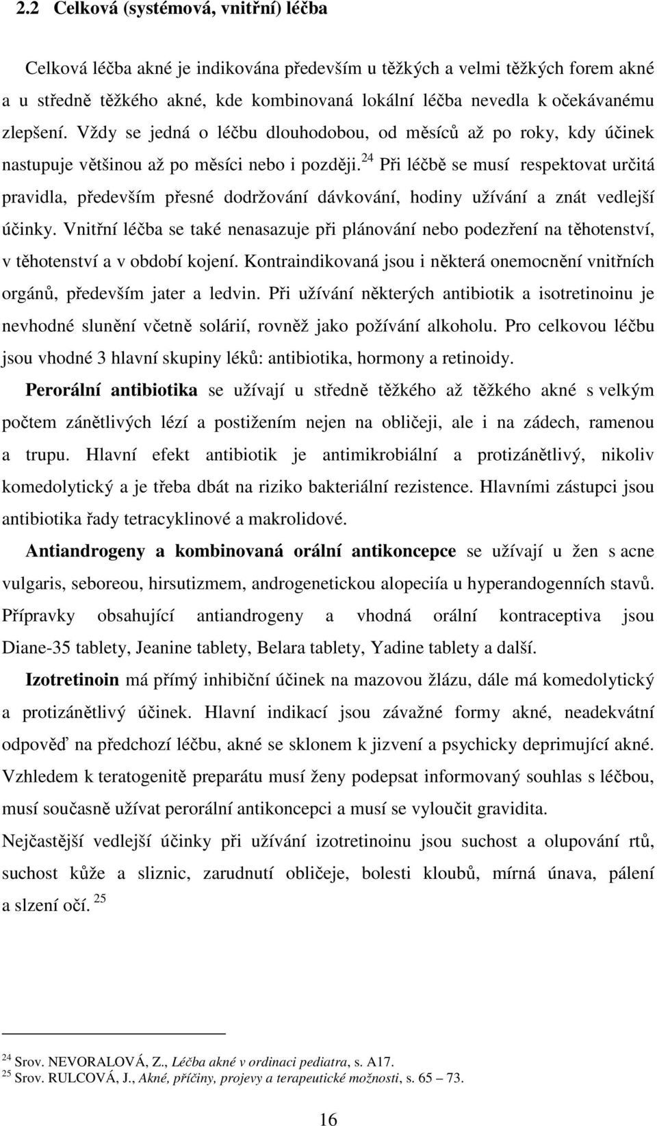 24 Při léčbě se musí respektovat určitá pravidla, především přesné dodržování dávkování, hodiny užívání a znát vedlejší účinky.