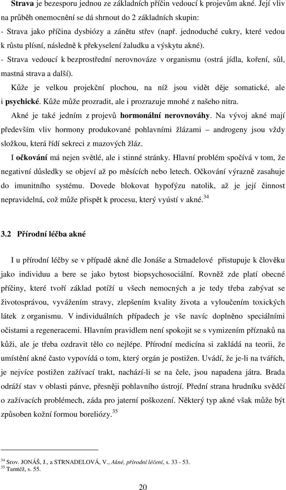 - Strava vedoucí k bezprostřední nerovnováze v organismu (ostrá jídla, koření, sůl, mastná strava a další). Kůže je velkou projekční plochou, na níž jsou vidět děje somatické, ale i psychické.