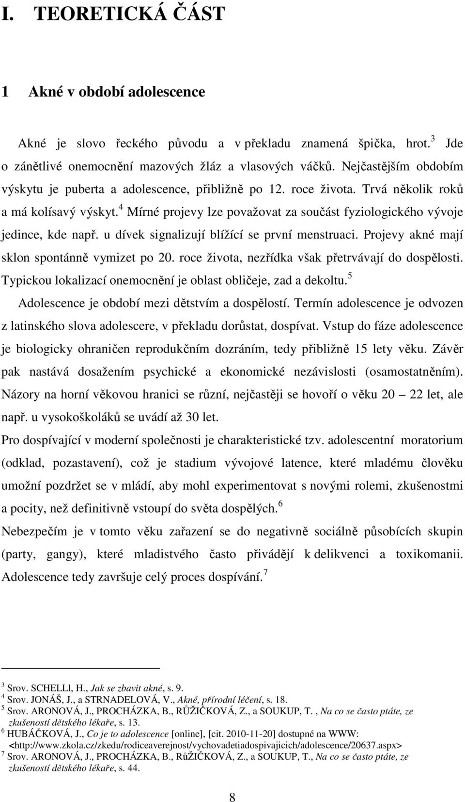 4 Mírné projevy lze považovat za součást fyziologického vývoje jedince, kde např. u dívek signalizují blížící se první menstruaci. Projevy akné mají sklon spontánně vymizet po 20.