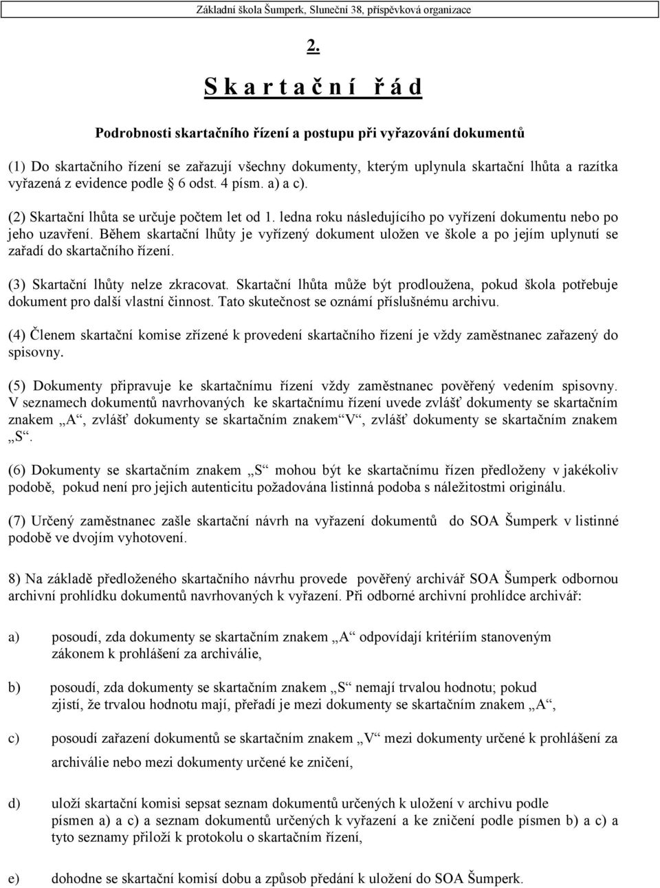 Během skartační lhůty je vyřízený dokument uložen ve škole a po jejím uplynutí se zařadí do skartačního řízení. (3) Skartační lhůty nelze zkracovat.