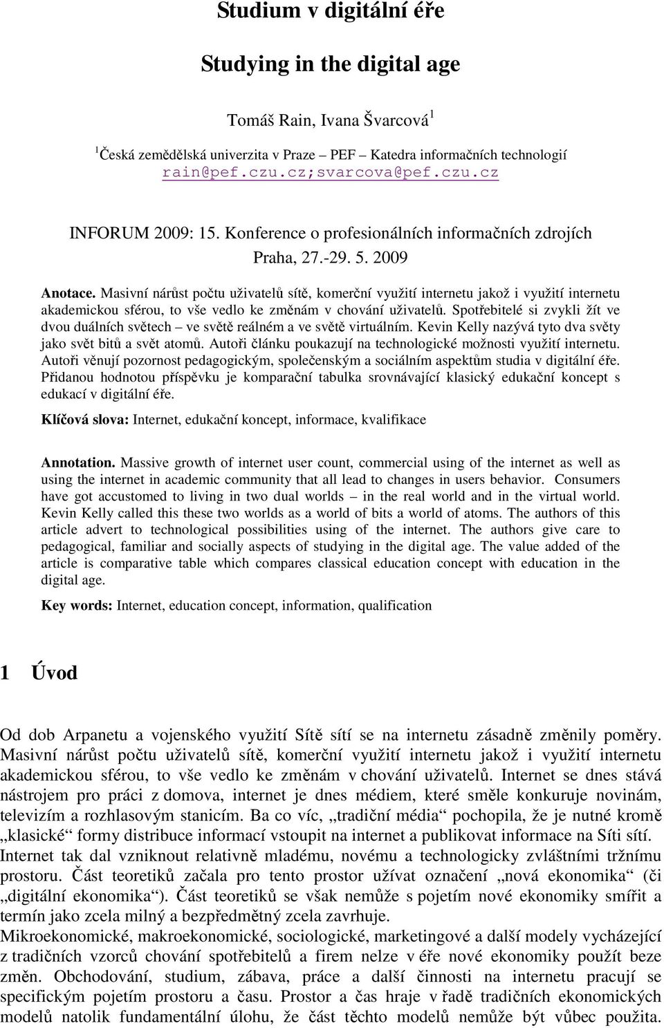 Masivní nárůst počtu uživatelů sítě, komerční využití internetu jakož i využití internetu akademickou sférou, to vše vedlo ke změnám v chování uživatelů.