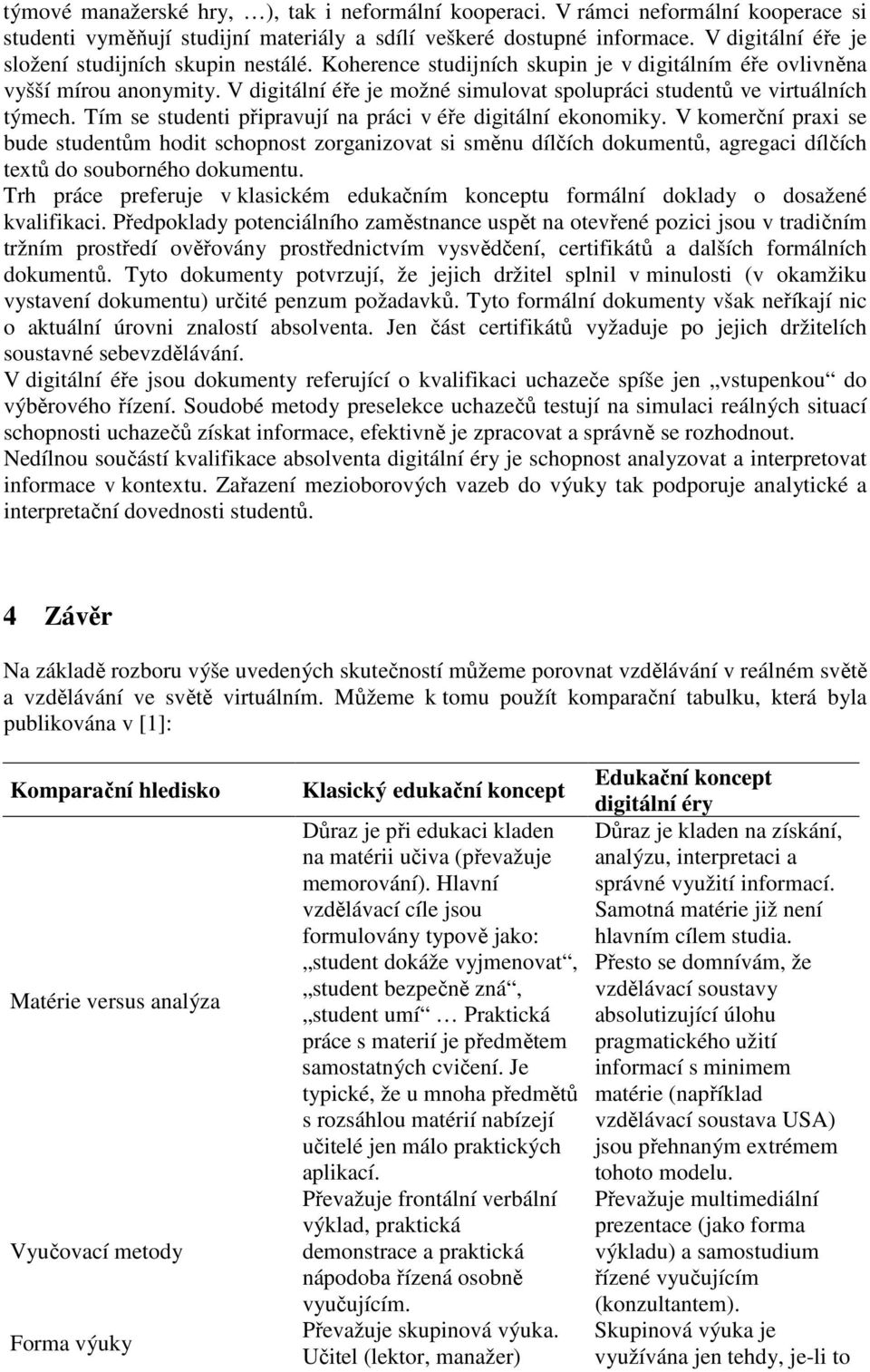 V digitální éře je možné simulovat spolupráci studentů ve virtuálních týmech. Tím se studenti připravují na práci v éře digitální ekonomiky.