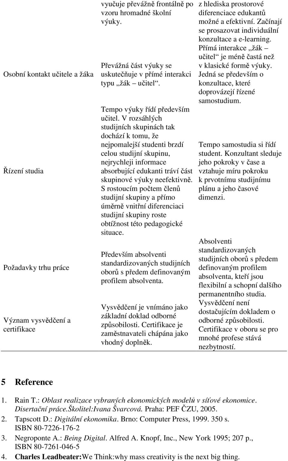 V rozsáhlých studijních skupinách tak dochází k tomu, že nejpomalejší studenti brzdí celou studijní skupinu, nejrychleji informace absorbující edukanti tráví část skupinové výuky neefektivně.