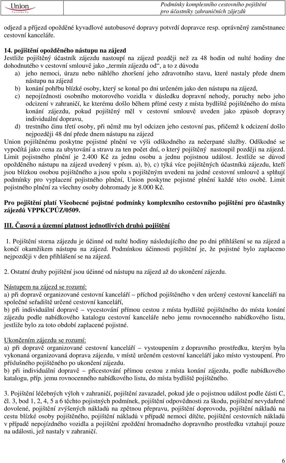 důvodu a) jeho nemoci, úrazu nebo náhlého zhoršení jeho zdravotního stavu, které nastaly přede dnem nástupu na zájezd b) konání pohřbu blízké osoby, který se konal po dni určeném jako den nástupu na