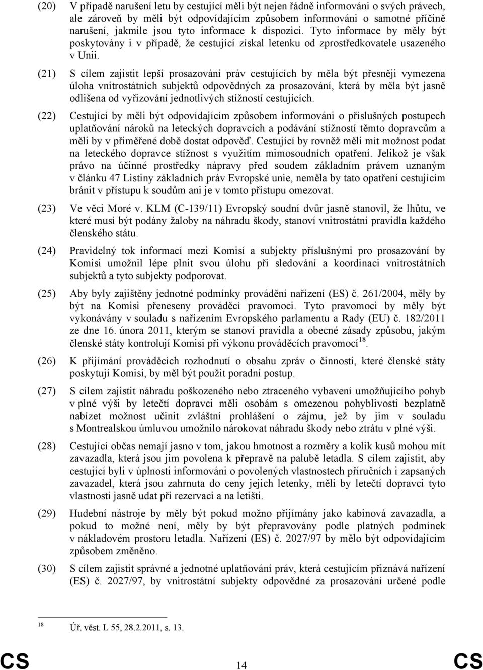 (21) S cílem zajistit lepší prosazování práv cestujících by měla být přesněji vymezena úloha vnitrostátních subjektů odpovědných za prosazování, která by měla být jasně odlišena od vyřizování