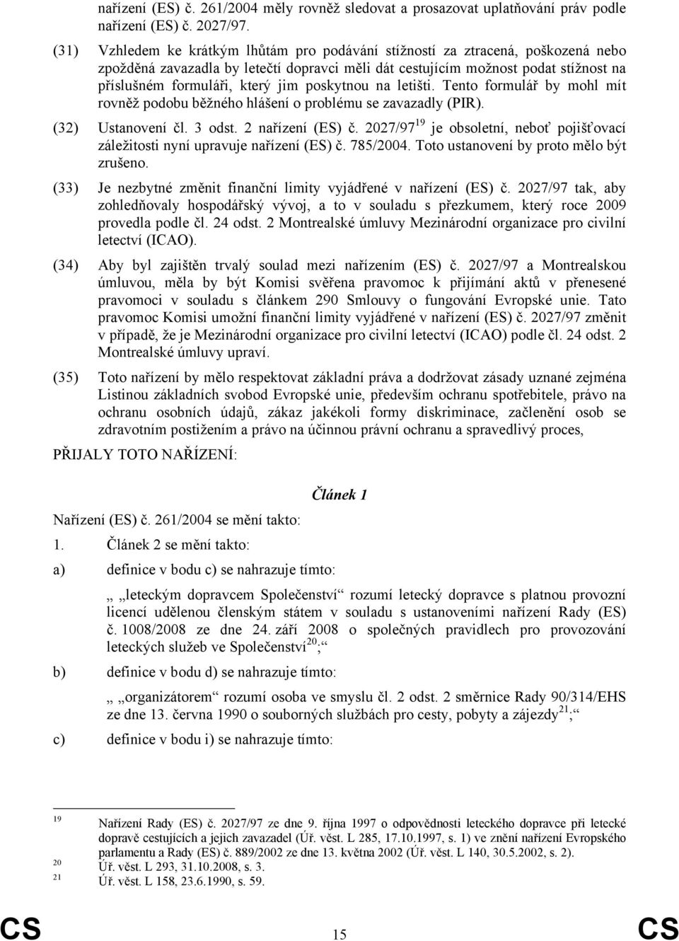 poskytnou na letišti. Tento formulář by mohl mít rovněž podobu běžného hlášení o problému se zavazadly (PIR). (32) Ustanovení čl. 3 odst. 2 nařízení (ES) č.