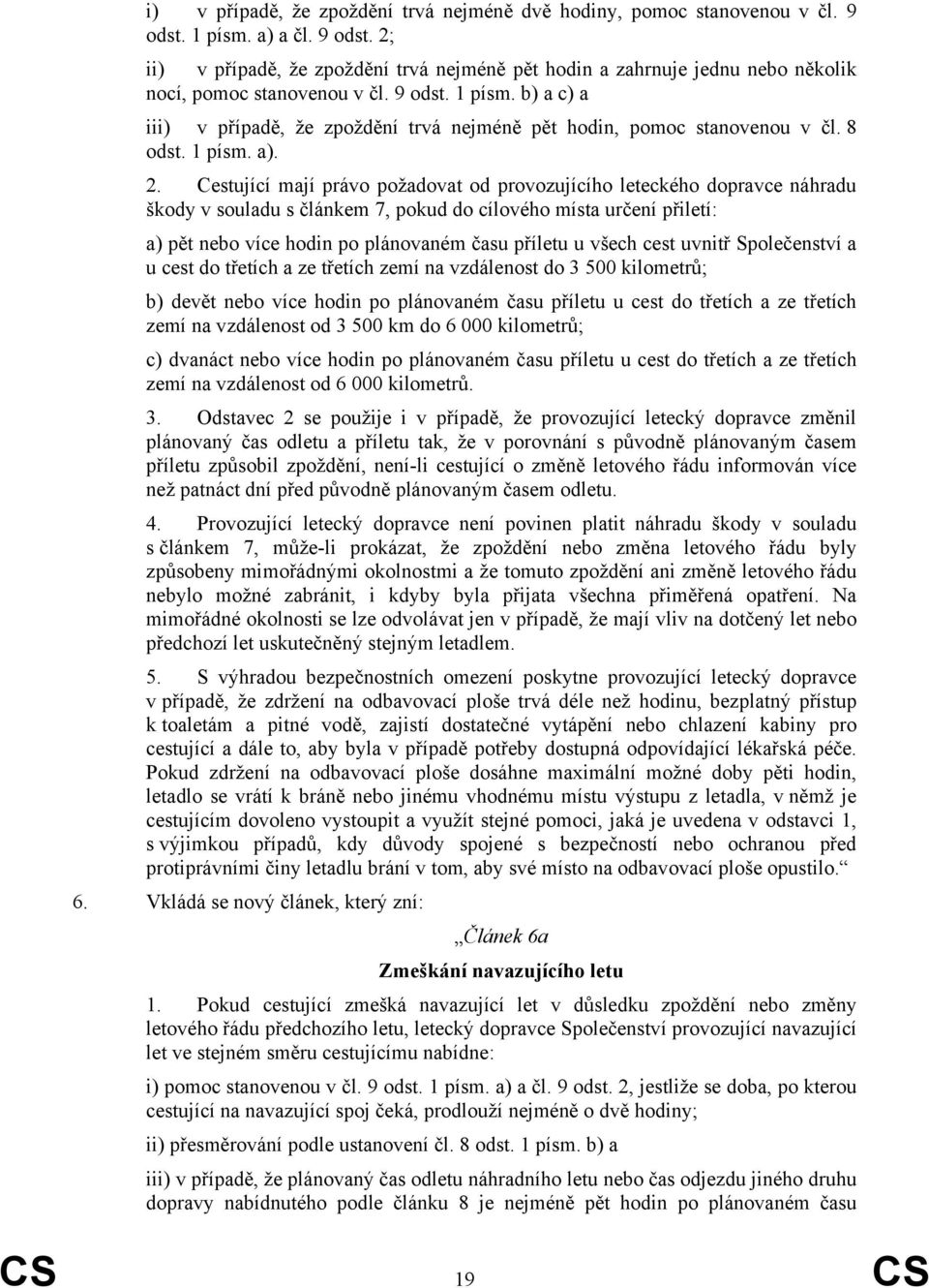 Cestující mají právo požadovat od provozujícího leteckého dopravce náhradu škody v souladu s článkem 7, pokud do cílového místa určení přiletí: a) pět nebo více hodin po plánovaném času příletu u