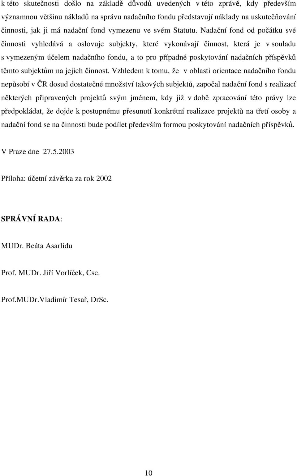 Nadační fond od počátku své činnosti vyhledává a oslovuje subjekty, které vykonávají činnost, která je v souladu s vymezeným účelem nadačního fondu, a to pro případné poskytování nadačních příspěvků