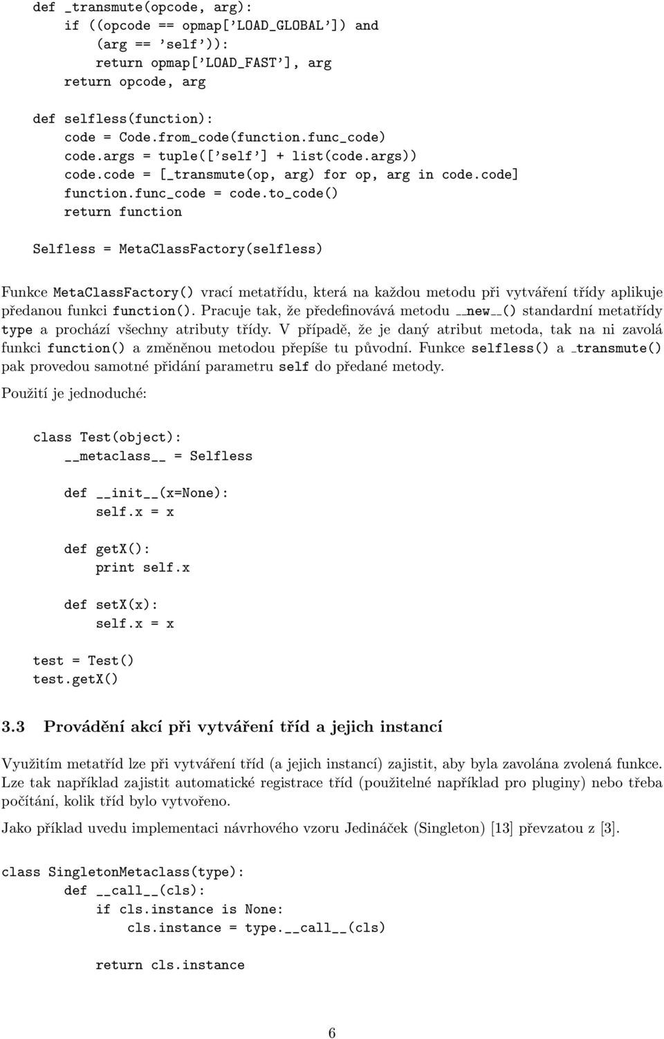 to_code() return function Selfless = MetaClassFactory(selfless) Funkce MetaClassFactory() vrací metatřídu, která na každou metodu při vytváření třídy aplikuje předanou funkci function().