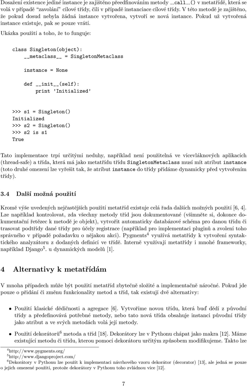 Ukázka použití a toho, že to funguje: class Singleton(object): metaclass = SingletonMetaclass instance = None def init (self): print Initialized >>> s1 = Singleton() Initialized >>> s2 = Singleton()