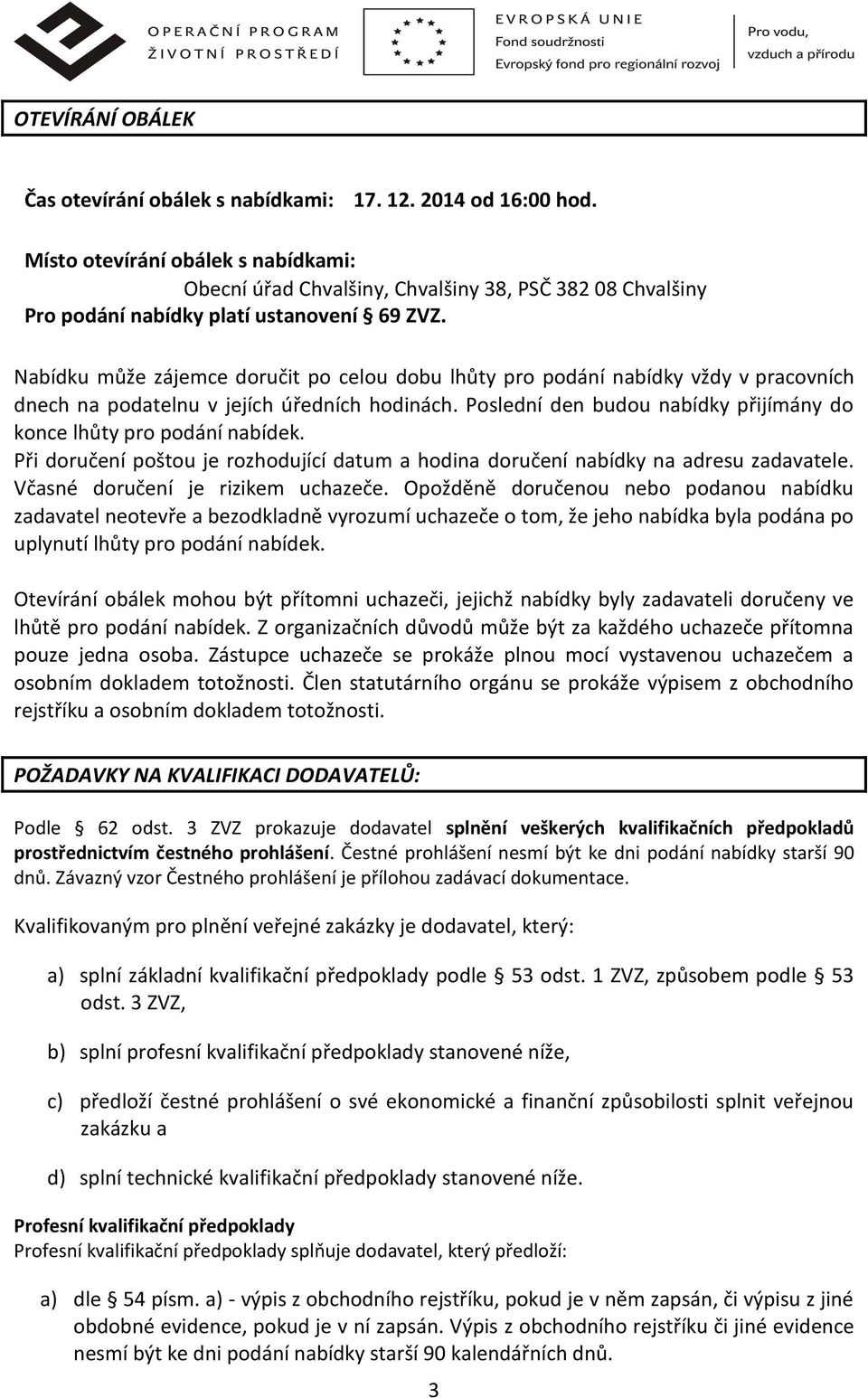 Nabídku může zájemce doručit po celou dobu lhůty pro podání nabídky vždy v pracovních dnech na podatelnu v jejích úředních hodinách.