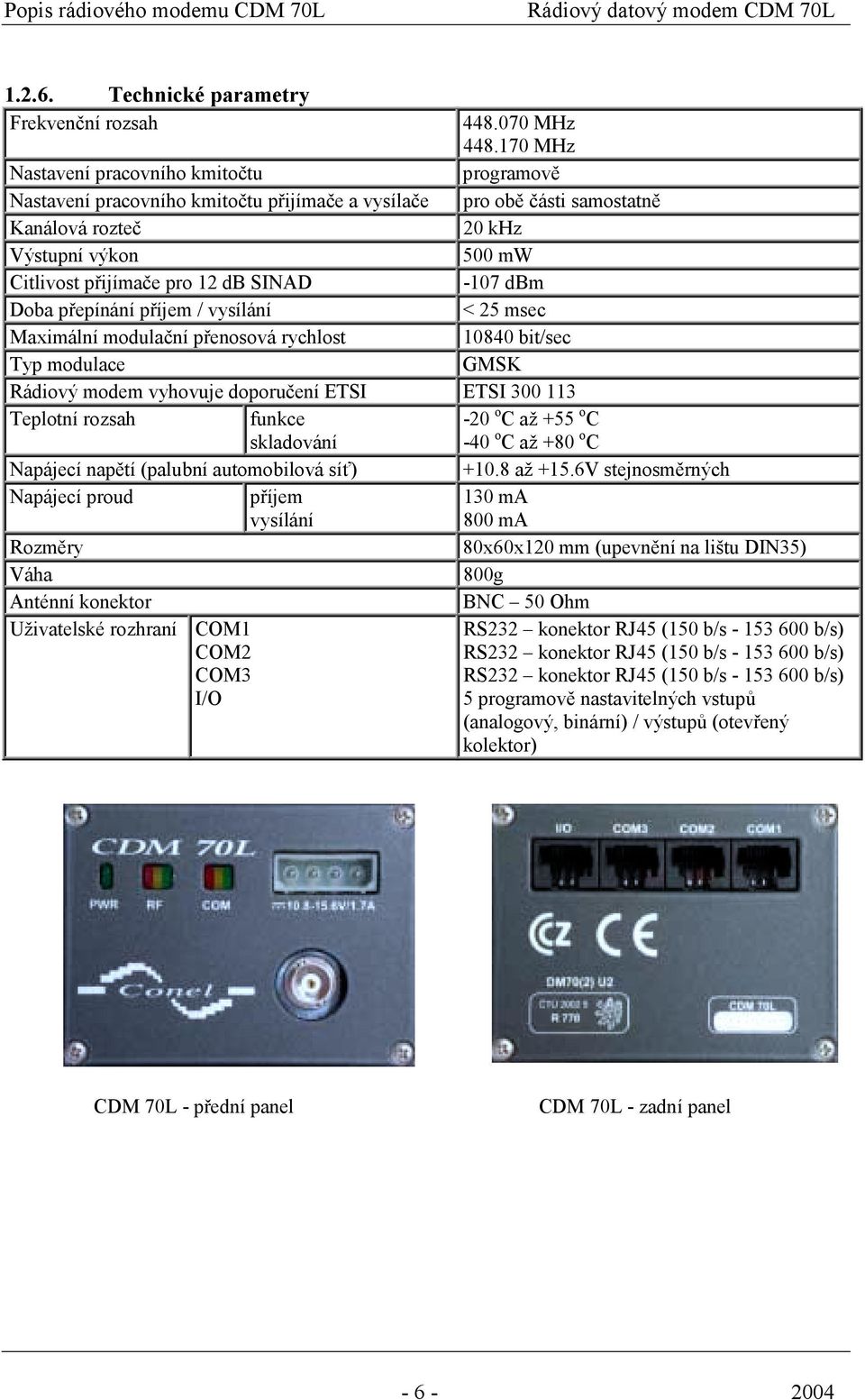 SINAD -107 dbm Doba přepínání příjem / vysílání < 25 msec Maximální modulační přenosová rychlost 10840 bit/sec Typ modulace GMSK Rádiový modem vyhovuje doporučení ETSI ETSI 300 113 Teplotní rozsah