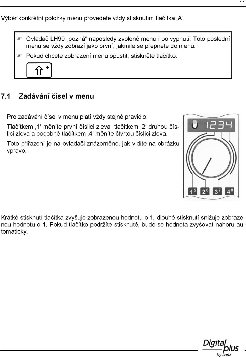 1 Zadávání čísel v menu Pro zadávání čísel v menu platí vždy stejné pravidlo: Tlačítkem 1 měníte první číslici zleva, tlačítkem 2 druhou číslici zleva a podobně tlačítkem 4 měníte