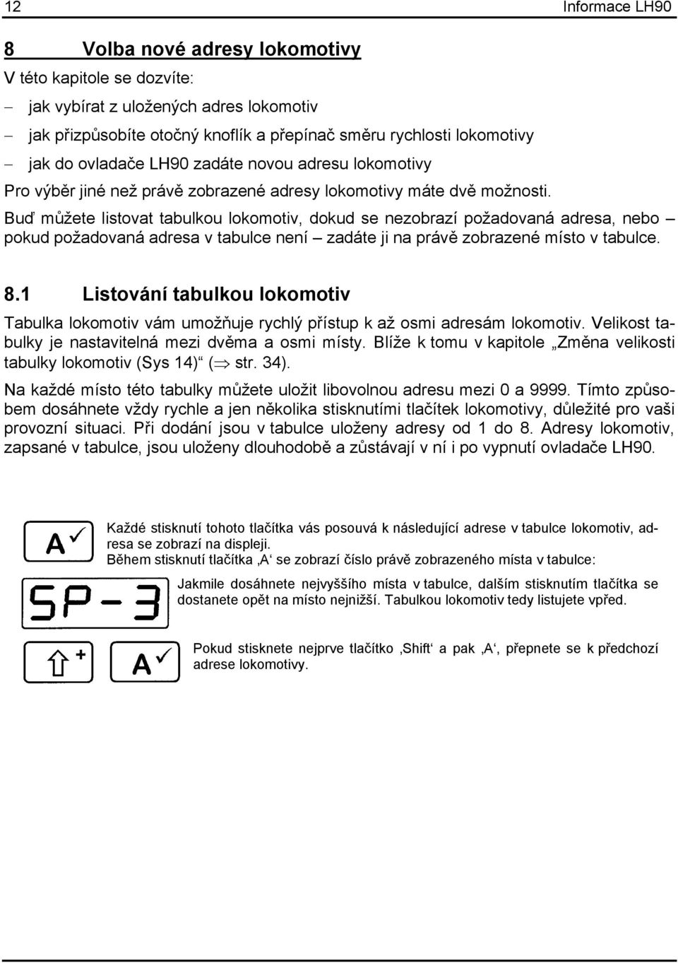 Buď můžete listovat tabulkou lokomotiv, dokud se nezobrazí požadovaná adresa, nebo pokud požadovaná adresa v tabulce není zadáte ji na právě zobrazené místo v tabulce. 8.
