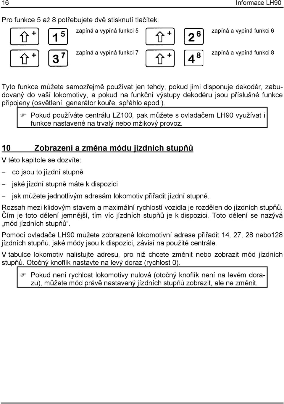 lokomotivy, a pokud na funkční výstupy dekodéru jsou příslušné funkce připojeny (osvětlení, generátor kouře, spřáhlo apod.).