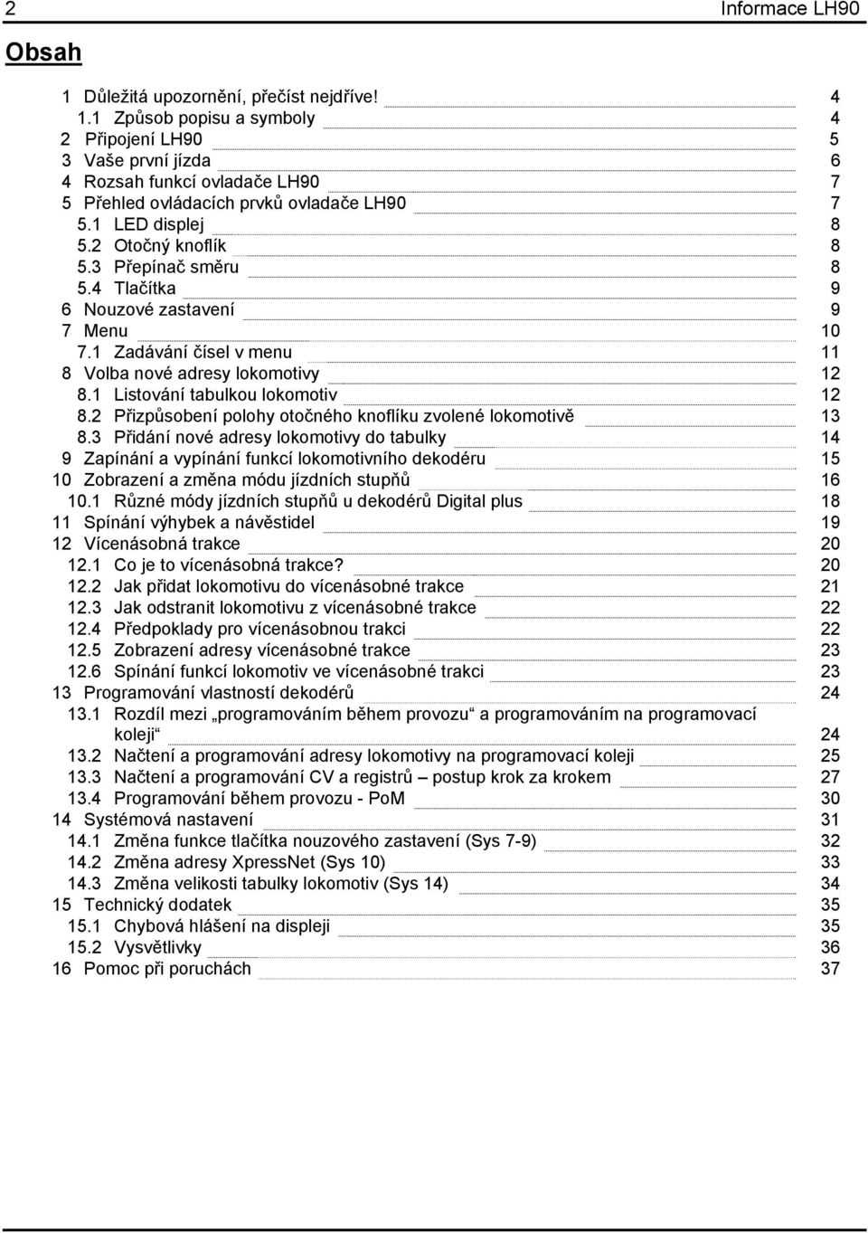 3 Přepínač směru 8 5.4 Tlačítka 9 6 Nouzové zastavení 9 7 Menu 10 7.1 Zadávání čísel v menu 11 8 Volba nové adresy lokomotivy 12 8.1 Listování tabulkou lokomotiv 12 8.
