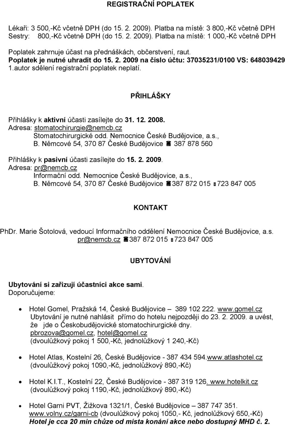 Adresa: stomatochirurgie@nemcb.cz Stomatochirurgické odd. Nemocnice České Budějovice, a.s., B. Němcové 54, 370 87 České Budějovice 387 878 560 Přihlášky k pasivní účasti zasílejte do 15. 2. 2009.