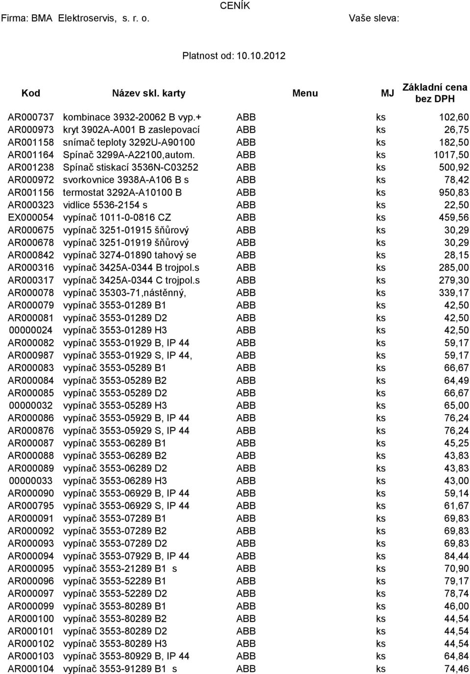 ABB ks 1017,50 AR001238 Spínač stiskací 3536N-C03252 ABB ks 500,92 AR000972 svorkovnice 3938A-A106 B s ABB ks 78,42 AR001156 termostat 3292A-A10100 B ABB ks 950,83 AR000323 vidlice 5536-2154 s ABB ks
