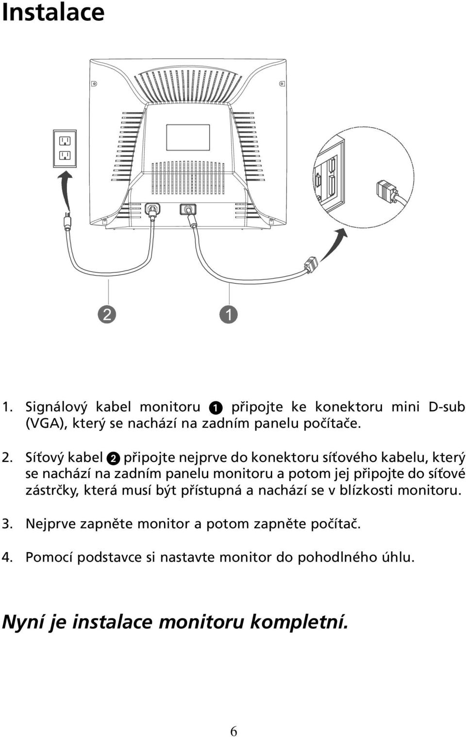 Síťový kabel připojte nejprve do konektoru síťového kabelu, který se nachází na zadním panelu monitoru a potom jej