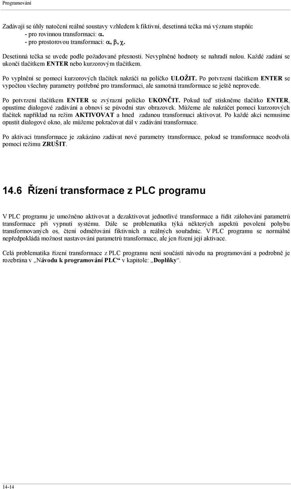 Po vyplnění se pomocí kurzorových tlačítek nakráčí na políčko ULOŽIT. Po potvrzení tlačítkem ENTER se vypočtou všechny parametry potřebné pro transformaci, ale samotná transformace se ještě neprovede.