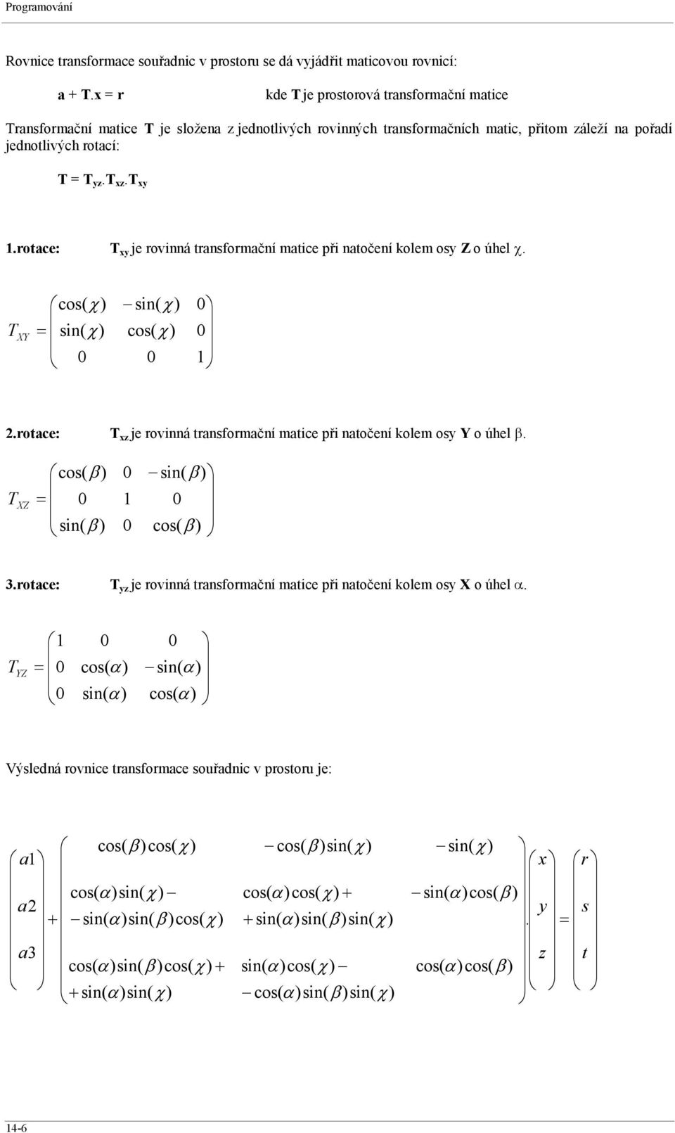 rotace: T xy je rovinná transformační matice při natočení kolem osy Z o úhel χ. T XY cos( = sin( 0 sin( cos( 0 0 0 1 2.rotace: T xz je rovinná transformační matice při natočení kolem osy Y o úhel β.