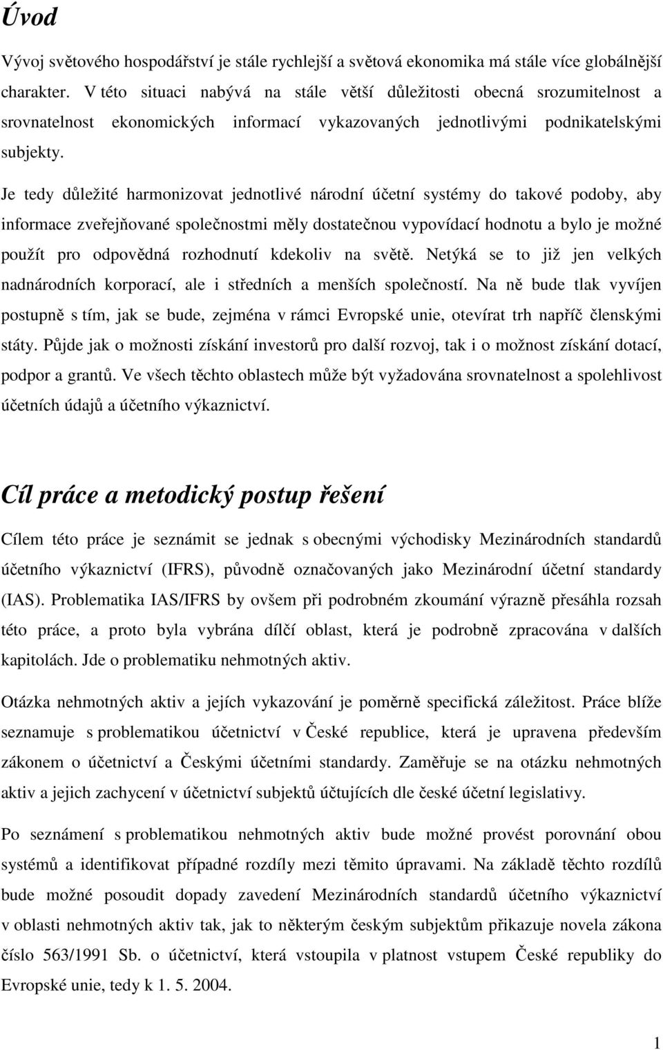 Je tedy důležité harmonizovat jednotlivé národní účetní systémy do takové podoby, aby informace zveřejňované společnostmi měly dostatečnou vypovídací hodnotu a bylo je možné použít pro odpovědná