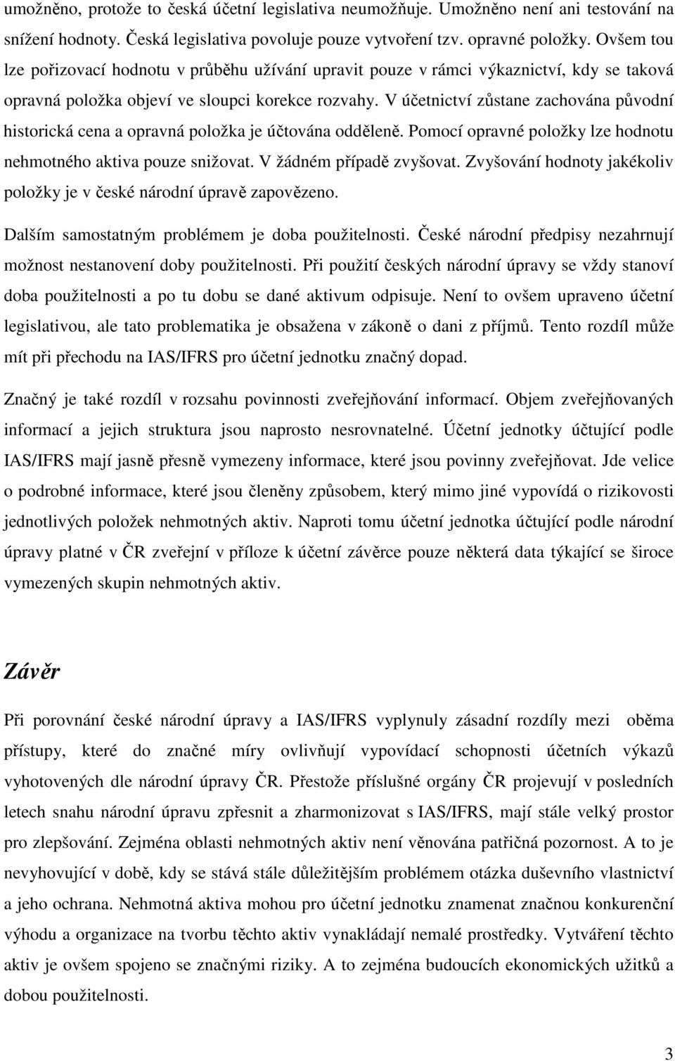 V účetnictví zůstane zachována původní historická cena a opravná položka je účtována odděleně. Pomocí opravné položky lze hodnotu nehmotného aktiva pouze snižovat. V žádném případě zvyšovat.