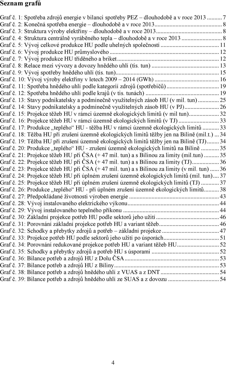 .. 11 Graf č. 6: Vývoj produkce HU průmyslového... 12 Graf č. 7: Vývoj produkce HU tříděného a briket... 12 Graf č. 8: Relace mezi vývozy a dovozy hnědého uhlí (tis. tun)... 13 Graf č.