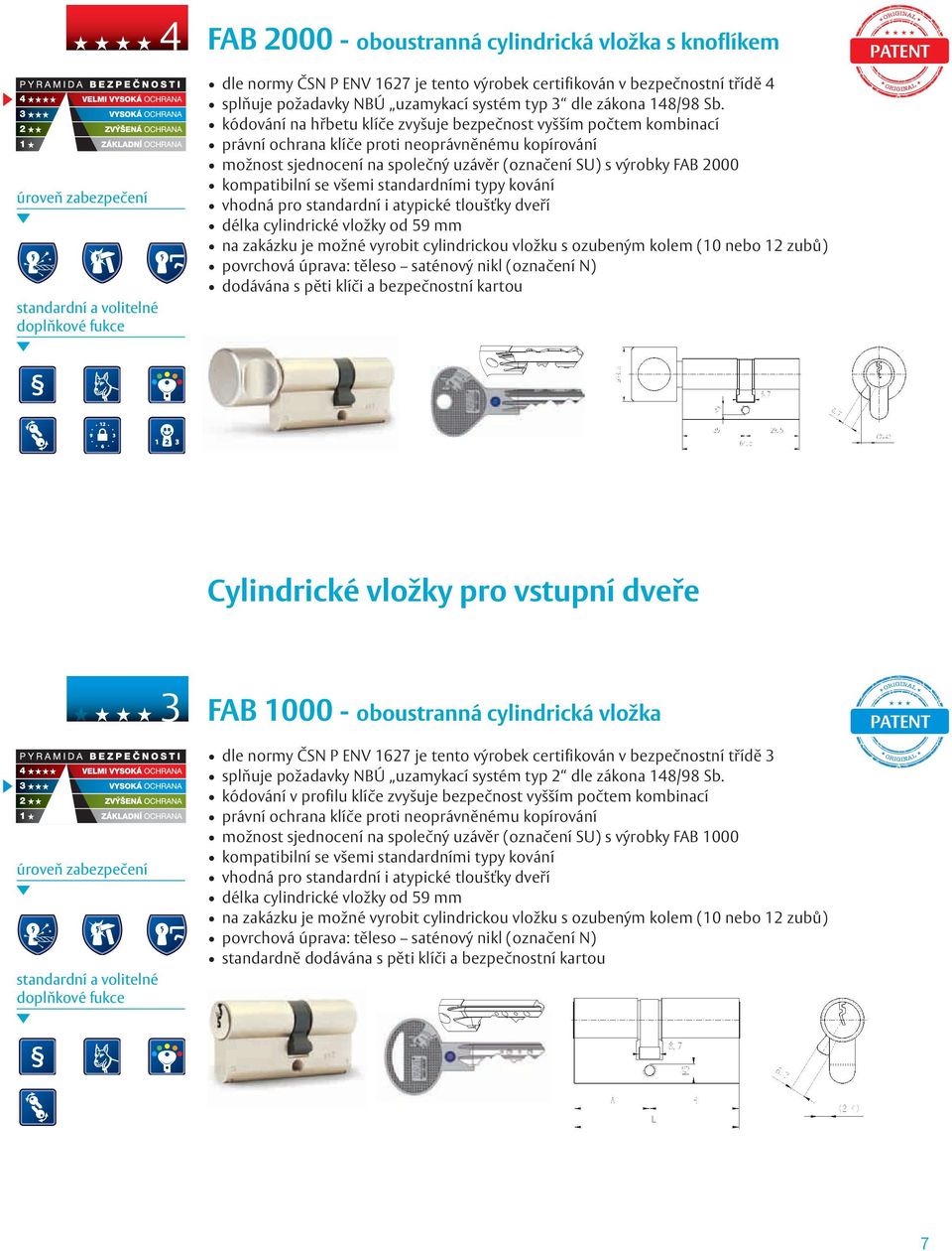 kompatibilní se všemi standardními typy kování vhodná pro standardní i atypické tloušťky dveří délka cylindrické vložky od 59 mm na zakázku je možné vyrobit cylindrickou vložku s ozubeným kolem (10