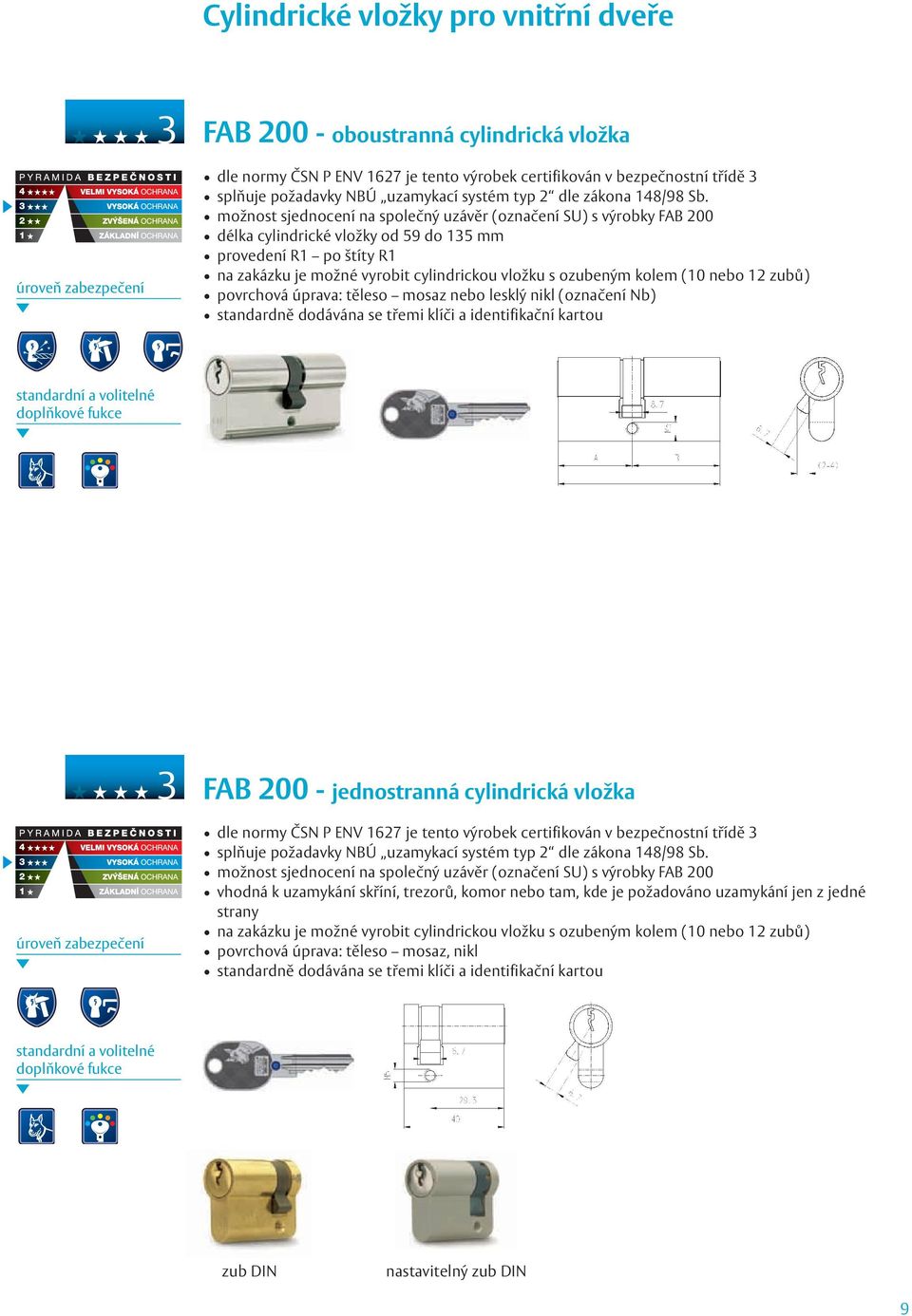 možnost sjednocení na společný uzávěr (označení SU) s výrobky FAB 200 délka cylindrické vložky od 59 do 135 mm provedení R1 po štíty R1 na zakázku je možné vyrobit cylindrickou vložku s ozubeným