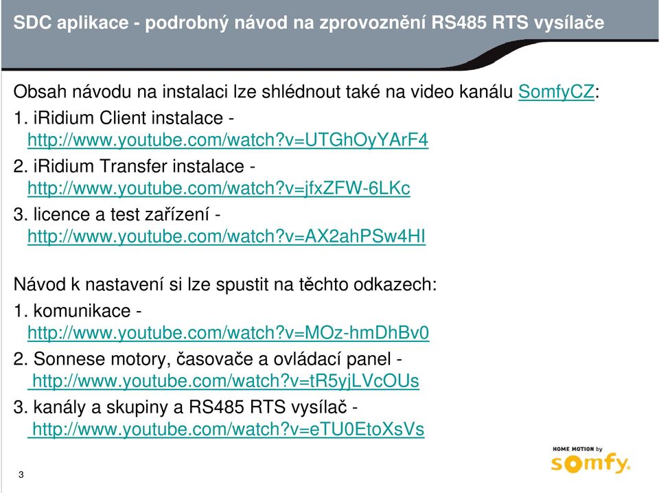 licence a test zařízení - http://www.youtube.com/watch?v=ax2ahpsw4hi Návod k nastavení si lze spustit na těchto odkazech: 1. komunikace - http://www.youtube.com/watch?v=moz-hmdhbv0 2.