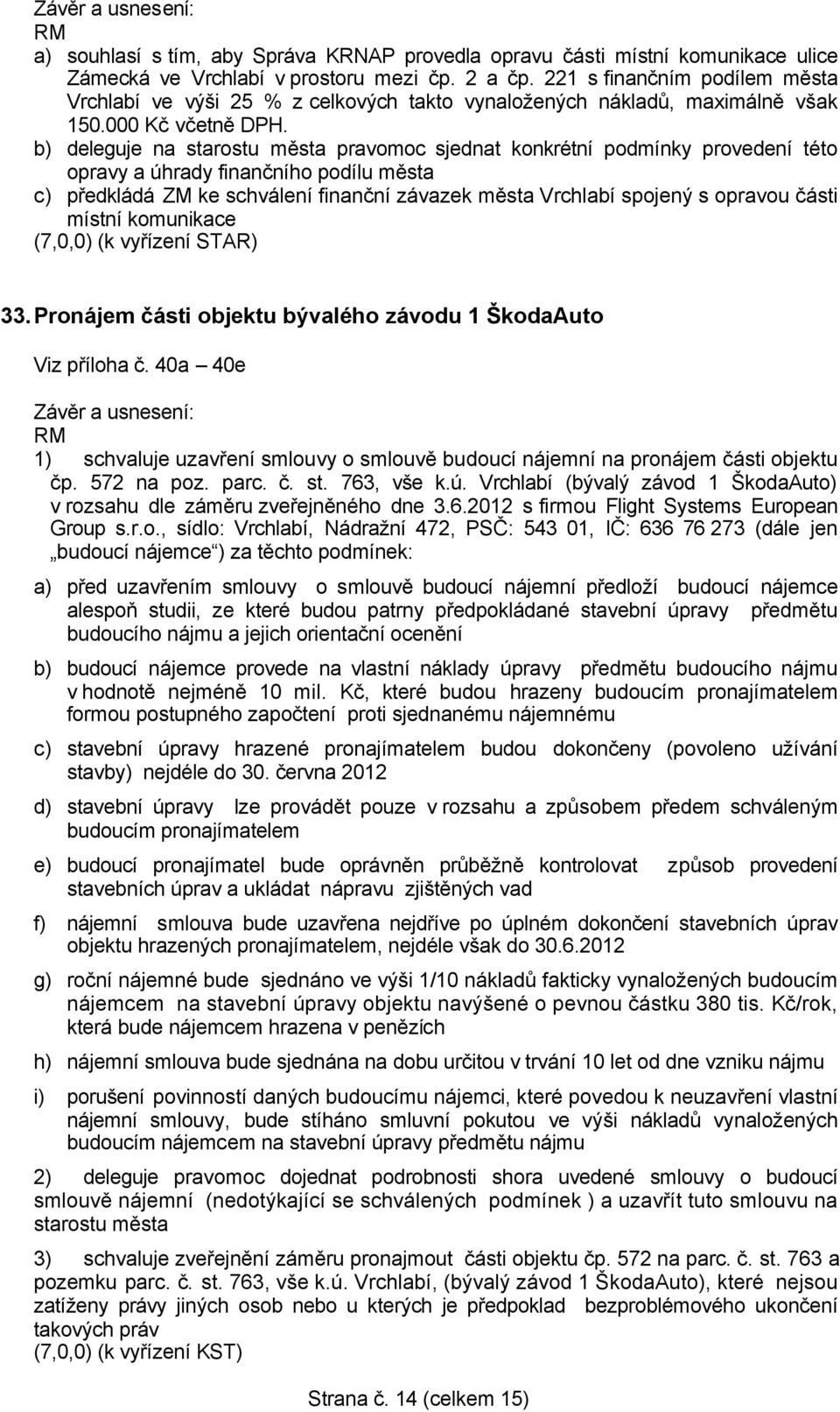 b) deleguje na starostu města pravomoc sjednat konkrétní podmínky provedení této opravy a úhrady finančního podílu města c) předkládá ZM ke schválení finanční závazek města Vrchlabí spojený s opravou