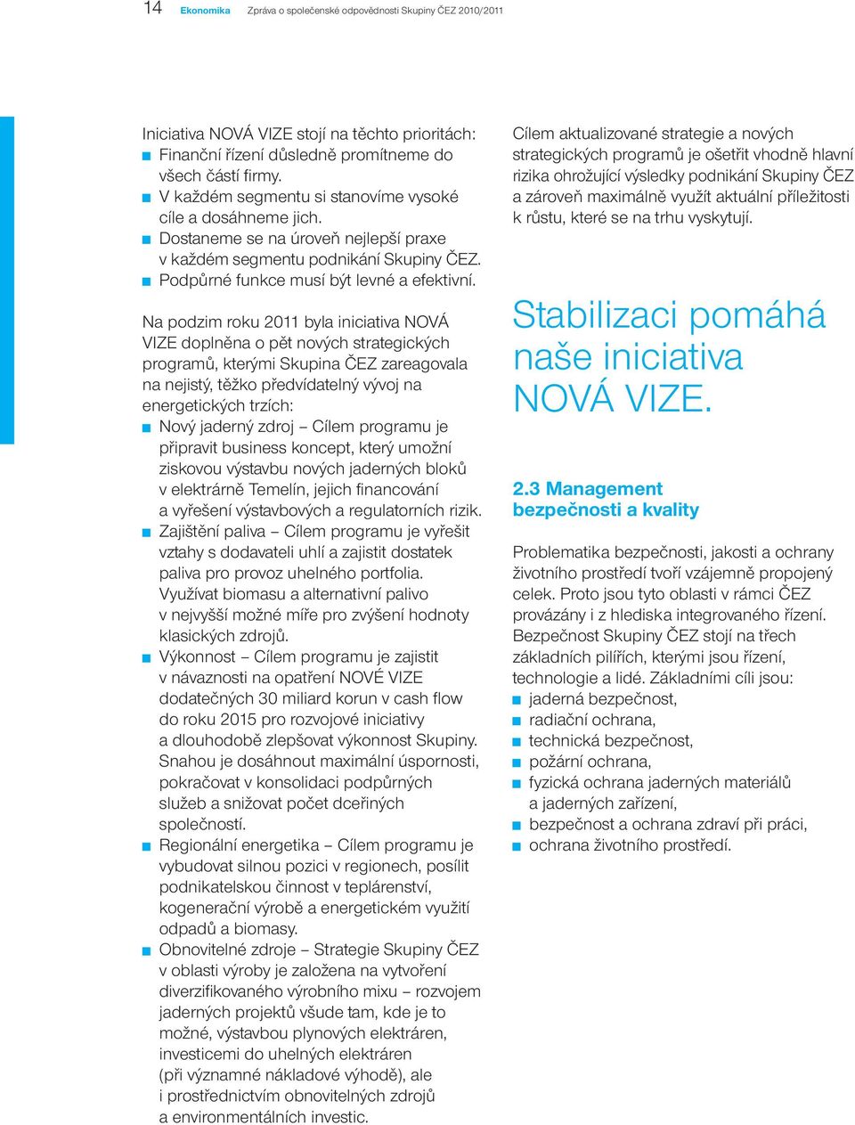 Na podzim roku 2011 byla iniciativa NOVÁ VIZE doplněna o pět nových strategických programů, kterými Skupina ČEZ zareagovala na nejistý, těžko předvídatelný vývoj na energetických trzích: Nový jaderný