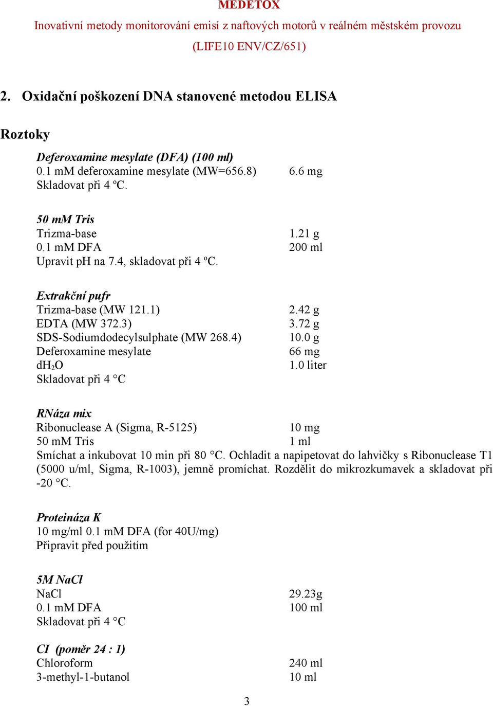 42 g 3.72 g 10.0 g 66 mg 1.0 liter RNáza mix Ribonuclease A (Sigma, R-5125) 10 mg 50 mm Tris 1 ml Smíchat a inkubovat 10 min při 80 C.