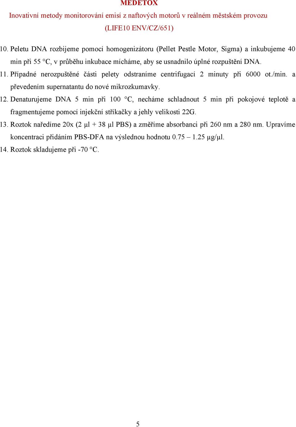 Denaturujeme DNA 5 min při 100 C, necháme schladnout 5 min při pokojové teplotě a fragmentujeme pomocí injekční stříkačky a jehly velikosti 22G. 13.